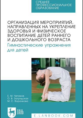 Организация мероприятий, направленных на укрепление здоровья и физическое воспитание детей раннего и дошкольного возраста. Гимнастические упражнения для детей, Чепаков Е. М., Загрядская О.В., Воронкова М. С., Издательство Лань.