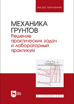 Механика грунтов. Решение практических задач и лабораторный практикум, Мангушев Р.  А., Осокин А. И., Квашук А. В., Калач Ф. Н., Вагурина А. В., Издательство Лань.