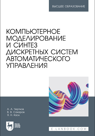 Компьютерное моделирование и синтез дискретных систем автоматического управления, Чертков А. А., Сахаров В. В., Каск Я. Н., Издательство Лань.