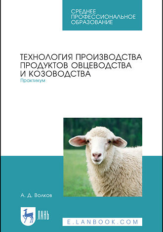 Технология производства продуктов овцеводства и козоводства. Практикум, Волков А. Д., Издательство Лань.