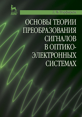 Основы теории преобразования сигналов в оптико-электронных системах, Порфирьев Л.Ф., Издательство Лань.