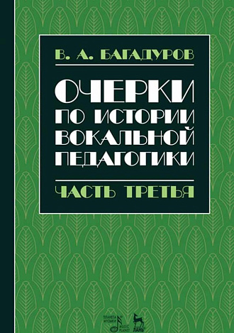 Очерки по истории вокальной педагогики. Часть III., Багадуров В.А., Издательство Лань.