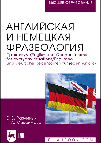 Английская и немецкая фразеология. Практикум (English and German idioms for everyday situations/Englische und deutsche Redensarten für jeden Anlass), Разумных Е. В., Максимова Г. А., Издательство Лань.