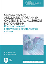 Сертификация автоматизированных систем в защищенном исполнении. Конспект лекций в структурно-графических схемах, Алексеев А. В., Михальчук А. В., Издательство Лань.