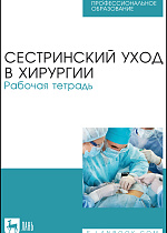 Сестринский уход в хирургии. Рабочая тетрадь, Ханукаева М.Б., Твердохлебова О.Ю., Рыжик В. М., Алешкина М.Ю., Шейко И.С., Издательство Лань.