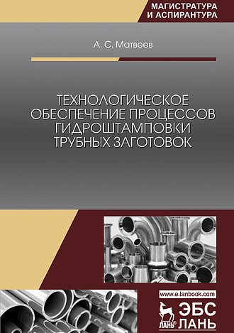 Технологическое обеспечение процессов гидроштамповки трубных заготовок, Матвеев А.С., Издательство Лань.