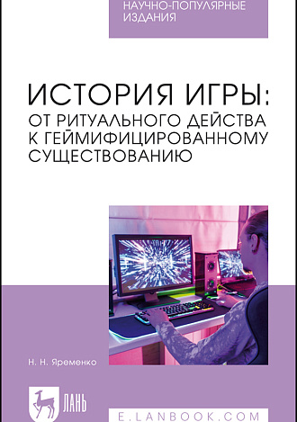 История игры: от ритуального действа к геймифицированному существованию, Яременко Н. Н., Издательство Лань.