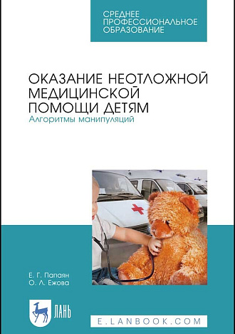 Оказание неотложной медицинской помощи детям. Алгоритмы манипуляций, Папаян Е. Г., Ежова О. Л., Издательство Лань.