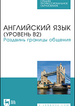 Английский язык (уровень В2). Раздвинь границы общения, Жердев В. А., Макарова А. Г., Кудинова М. А., Печенегина П. П., Рычагова Д. К., Семёнова С. П., Чудовских Е. С., Издательство Лань.