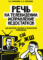 Речь на телевидении: исправление недостатков (для дикторов, ведущих и режиссеров телевидения), Гаврилюк П. И., Гаврилюк А. П., Издательство Лань.