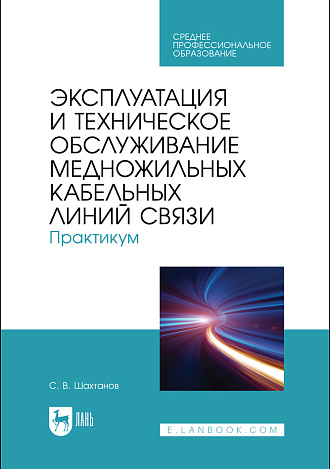 Эксплуатация и техническое обслуживание медножильных кабельных линий связи. Практикум, Шахтанов С. В., Издательство Лань.