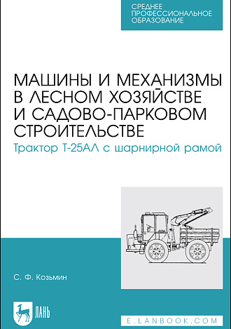 Машины и механизмы в лесном хозяйстве и садово-парковом строительстве. Трактор Т-25АЛ с шарнирной рамой, Козьмин С.Ф., Издательство Лань.