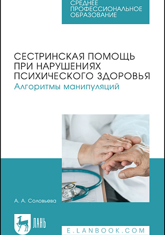Сестринская помощь при нарушениях психического здоровья. Алгоритмы манипуляций, Соловьева А.А., Издательство Лань.