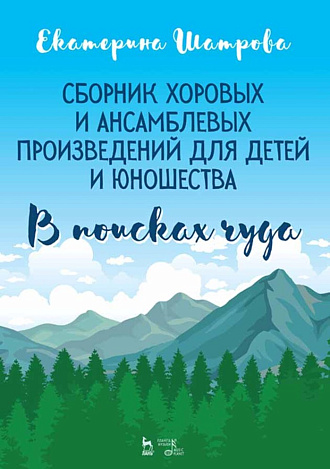 Сборник хоровых и ансамблевых произведений для детей и юношества. „В поисках чуда“., Шатрова Е.Е., Издательство Лань.