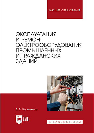 Эксплуатация и ремонт электрооборудования промышленных и гражданских зданий, Вдовиченко В. В., Издательство Лань.