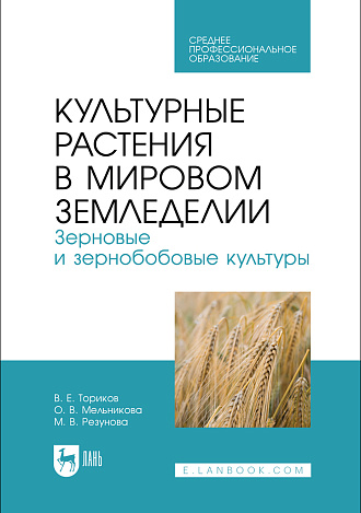 Культурные растения в мировом земледелии. Зерновые и зернобобовые культуры, Ториков В. Е., Мельникова О. В., Резунова М. В., Издательство Лань.