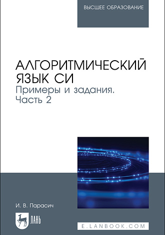 Алгоритмический язык СИ. Примеры и задания. Часть 2, Парасич И. В., Издательство Лань.