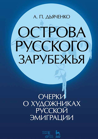 Острова русского зарубежья (очерки о художниках русской эмиграции)., Дьяченко А.П., Издательство Лань.