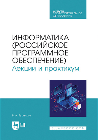 Информатика (российское программное обеспечение). Лекции и практикум, Бурняшов Б. А., Издательство Лань.