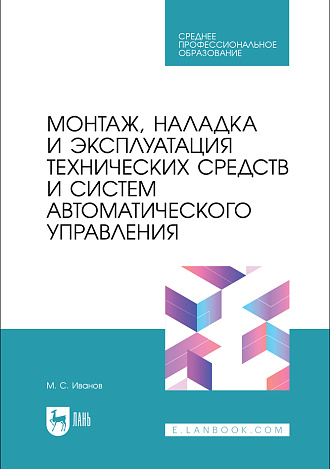 Монтаж, наладка и эксплуатация технических средств и систем автоматического управления, Иванов М.С., Издательство Лань.