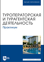 Туроператорская и турагентская деятельность. Практикум, Кусков А. С., Оконникова Т. И., Уткина Н. В., Сухов Р. И., Сирик Н. В., Издательство Лань.