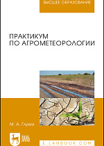 Практикум по агрометеорологии, Глухих М. А., Издательство Лань.