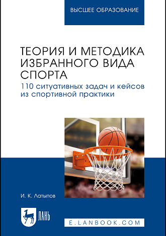 Теория и методика избранного вида спорта. 110 ситуативных задач и кейсов из спортивной практики, Латыпов И. К., Издательство Лань.