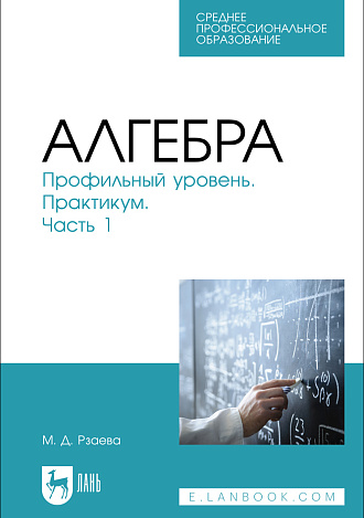Алгебра. Профильный уровень. Практикум. Часть 1, Рзаева М. Д., Издательство Лань.