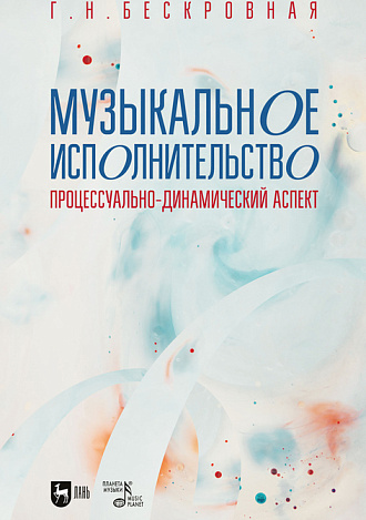 Музыкальное исполнительство: процессуально-динамический аспект, Бескровная Г. Н., Издательство Лань.