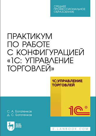 Практикум по работе с конфигурацией «1С: Управление торговлей», Богатенков С. А., Богатенков Д. С., Издательство Лань.