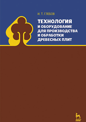 Технология и оборудование для производства и обработки древесных плит, Глебов И.Т., Издательство Лань.