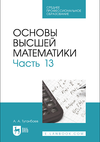 Основы высшей математики. Часть 13, Туганбаев А. А., Издательство Лань.