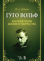 Гуго Вольф. Краткий очерк жизни и творчества., Лобанов М.А., Издательство Лань.