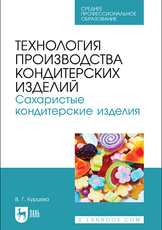 Технология производства кондитерских изделий. Сахаристые кондитерские изделия, Курцева В. Г., Издательство Лань.