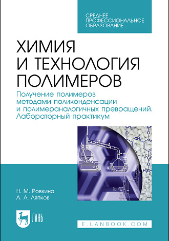 Химия и технология полимеров. Получение полимеров методами поликонденсации и полимераналогичных превращений. Лабораторный практикум, Ровкина Н. М., Ляпков А. А., Издательство Лань.