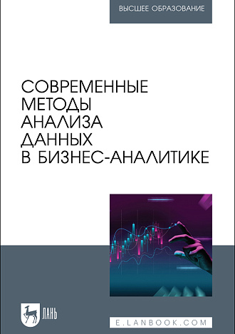 Современные методы анализа данных в бизнес-аналитике, Косников С. Н., Золкин А. Л., Потехина Е. В., Винтер Н. М., Гарбузова Т. Г., Каберова А. Р., Платунина Г. П., Франк И. А., Аджиева А. И., Чистяков М. С., Издательство Лань.