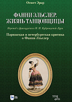 Фанни Эльслер. Жизнь танцовщицы. Парижская и петербургская критика о Фанни Эльслер, Эрар О., Издательство Лань.