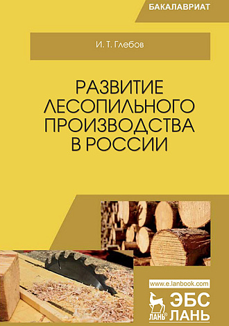 Развитие лесопильного производства в России, Глебов И.Т., Издательство Лань.