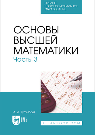 Основы высшей математики. Часть 3, Туганбаев А. А., Издательство Лань.