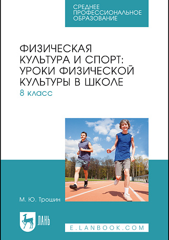 Физическая культура и спорт: уроки физической культуры в школе. 8 класс, Трошин М. Ю., Издательство Лань.