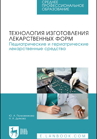 Технология изготовления лекарственных форм. Педиатрические и гериатрические лекарственные средства, Полковникова Ю. А., Дьякова Н. А., Издательство Лань.