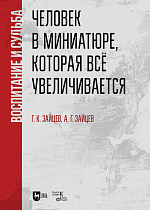 Человек в миниатюре, которая все увеличивается: воспитание и судьба., Зайцев Г.К., Зайцев А.Г., Издательство Лань.