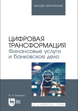 Цифровая трансформация. Финансовые услуги и банковское дело, Баланов А. Н., Издательство Лань.