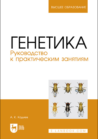 Генетика. Руководство к практическим занятиям, Кадиев А. К., Издательство Лань.