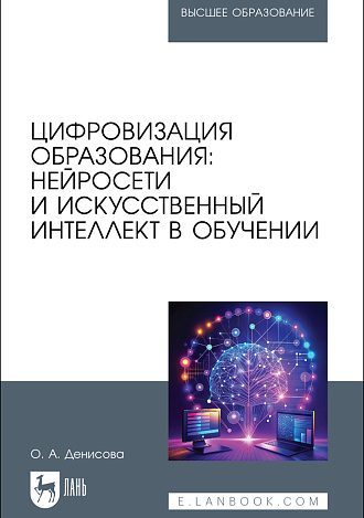 Цифровизация образования: нейросети и искусственный интеллект в обучении, Денисова О. А., Издательство Лань.
