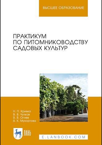 Практикум по питомниководству садовых культур, Кривко Н. П., Чулков В. В., Огнев В. В., Мухортова В. К., Издательство Лань.