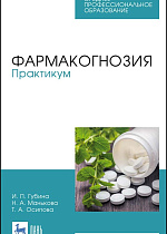 Фармакогнозия. Практикум, Губина И. П., Манькова Н. А., Осипова Т. А., Издательство Лань.
