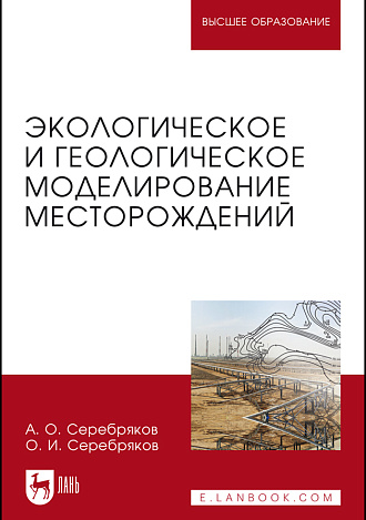 Экологическое и геологическое моделирование месторождений, Серебряков А.О., Серебряков О.И., Издательство Лань.