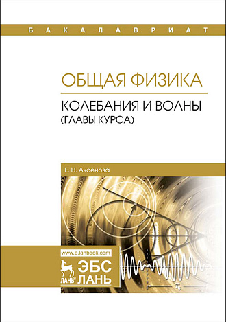 Общая физика. Колебания и волны (главы курса), Аксенова Е.Н., Издательство Лань.