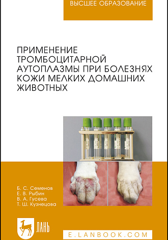 Применение тромбоцитарной аутоплазмы при болезнях кожи мелких домашних животных, Семёнов Б.С., Рыбин Е.В., Гусева В.А., Кузнецова Т.Ш., Издательство Лань.